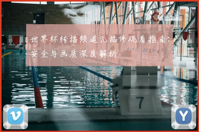 世界杯转播频道无插件观看指南:安全与画质深度解析