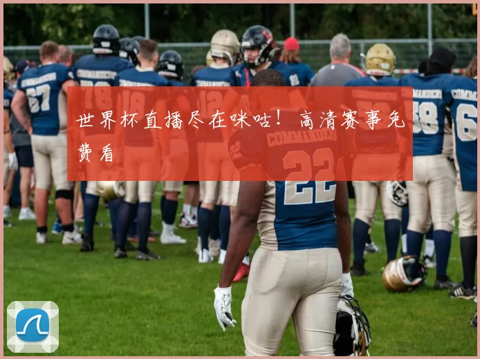 世界杯直播尽在咪咕！高清赛事免费看