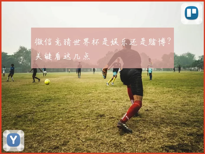 微信竞猜世界杯是娱乐还是赌博?关键看这几点