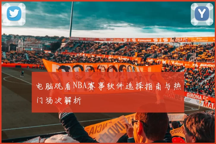 电脑观看NBA赛事软件选择指南与热门场次解析