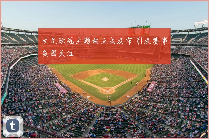 女足欧冠主题曲正式发布 引发赛事氛围关注
