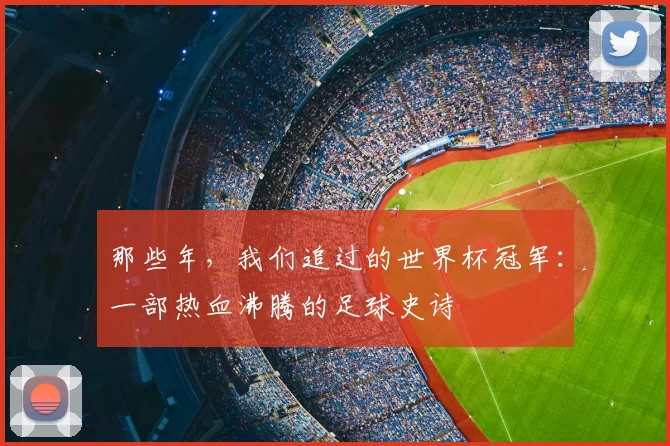 那些年，我们追过的世界杯冠军：一部热血沸腾的足球史诗