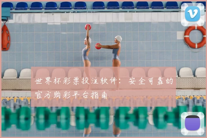 世界杯彩票投注软件:安全可靠的官方购彩平台指南
