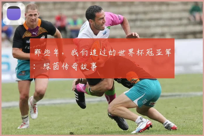 那些年，我们追过的世界杯冠亚军：绿茵传奇故事