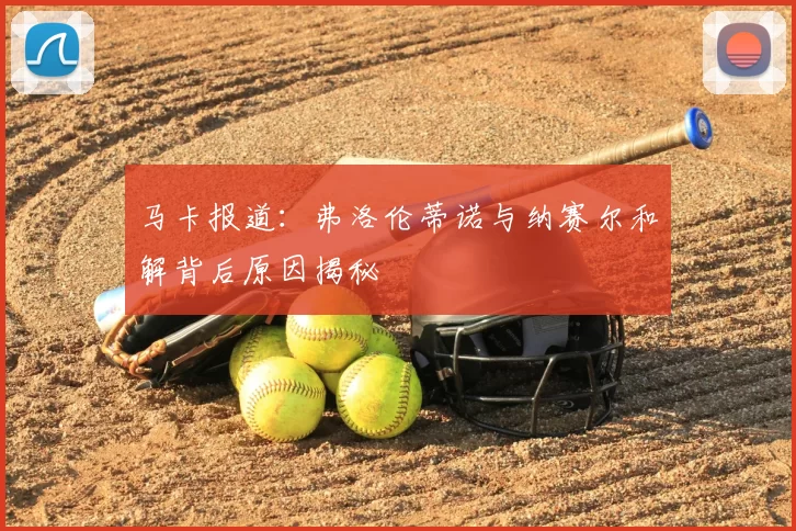 马卡报道：弗洛伦蒂诺与纳赛尔和解背后原因揭秘