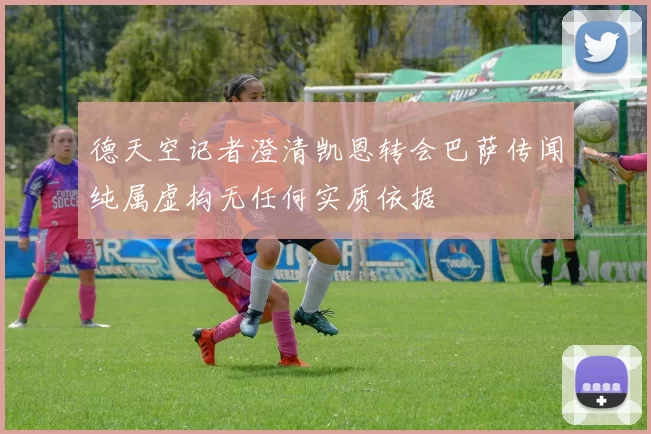 德天空记者澄清凯恩转会巴萨传闻纯属虚构无任何实质依据