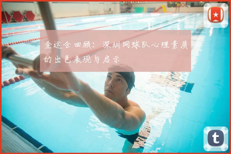 全运会回顾:深圳网球队心理素质的出色表现与启示