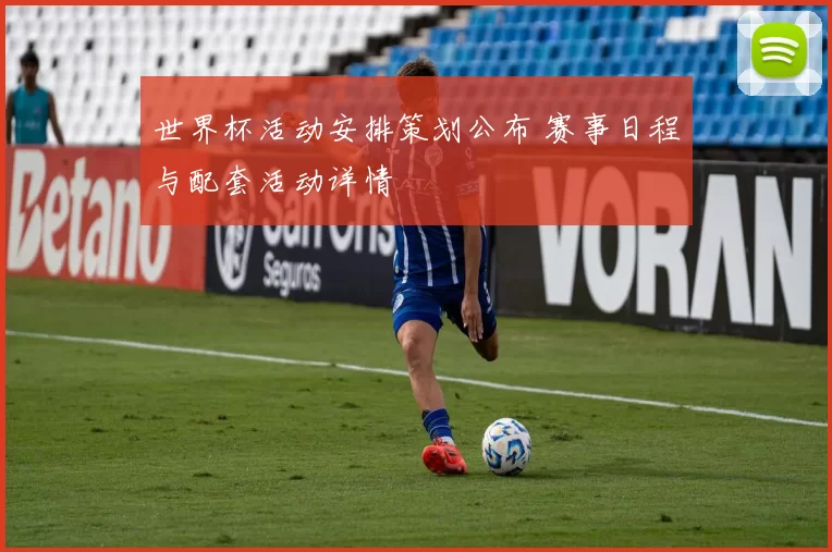 世界杯活动安排策划公布 赛事日程与配套活动详情