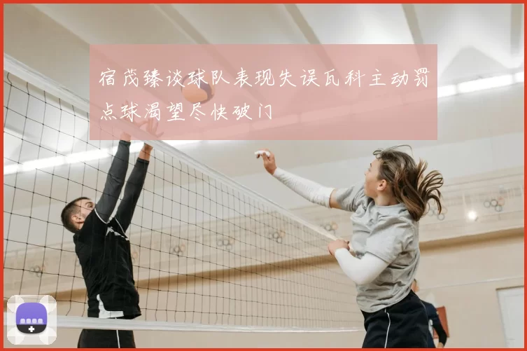 宿茂臻谈球队表现失误瓦科主动罚点球渴望尽快破门
