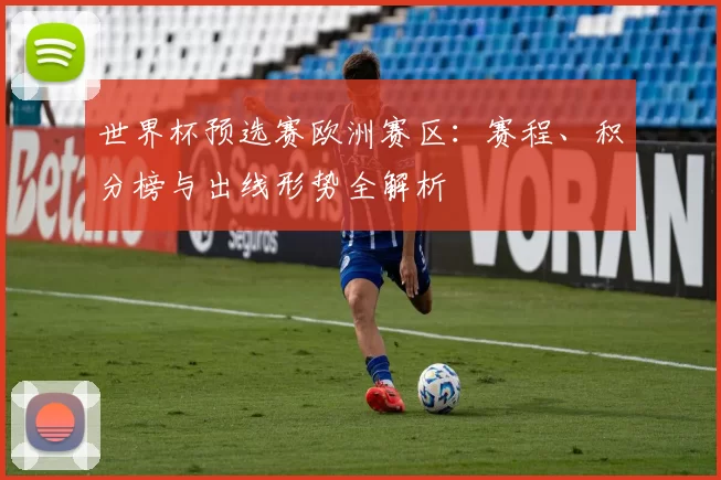 世界杯预选赛欧洲赛区：赛程、积分榜与出线形势全解析
