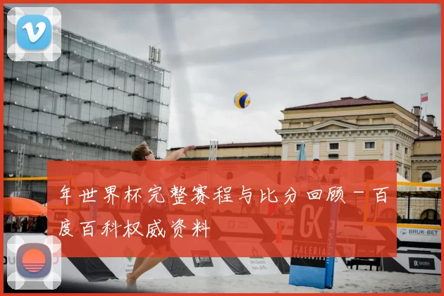 年世界杯完整赛程与比分回顾 - 百度百科权威资料