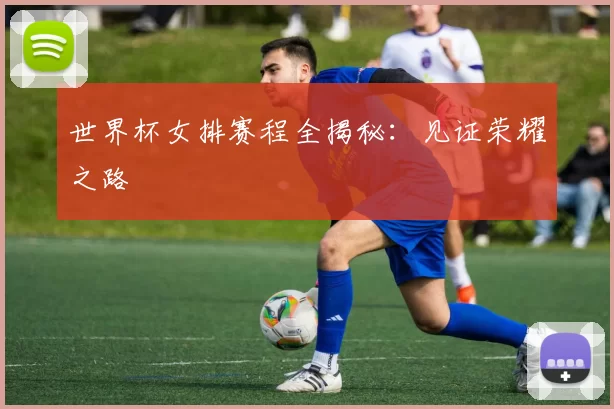 世界杯女排赛程全揭秘:见证荣耀之路