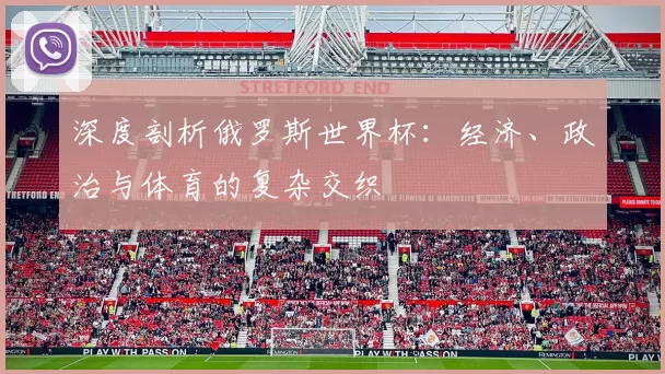 深度剖析俄罗斯世界杯:经济、政治与体育的复杂交织