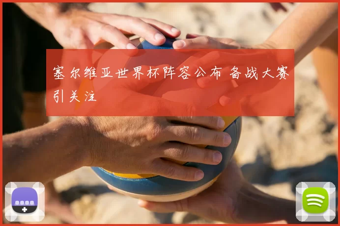 塞尔维亚世界杯阵容公布 备战大赛引关注