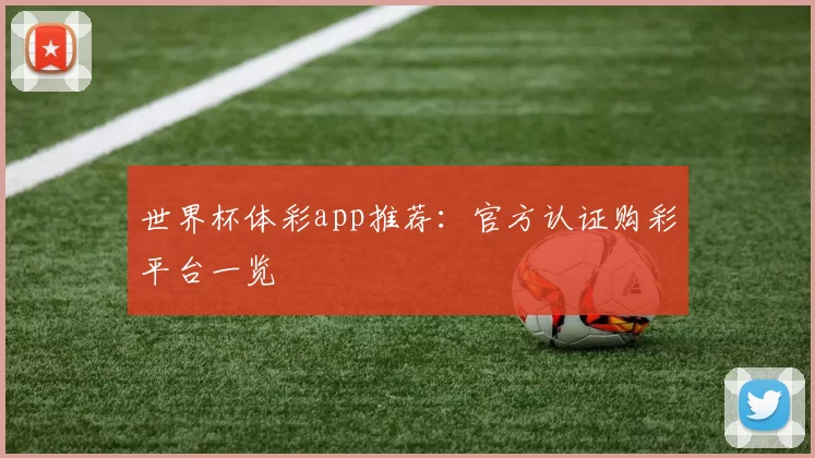 世界杯体彩app推荐:官方认证购彩平台一览