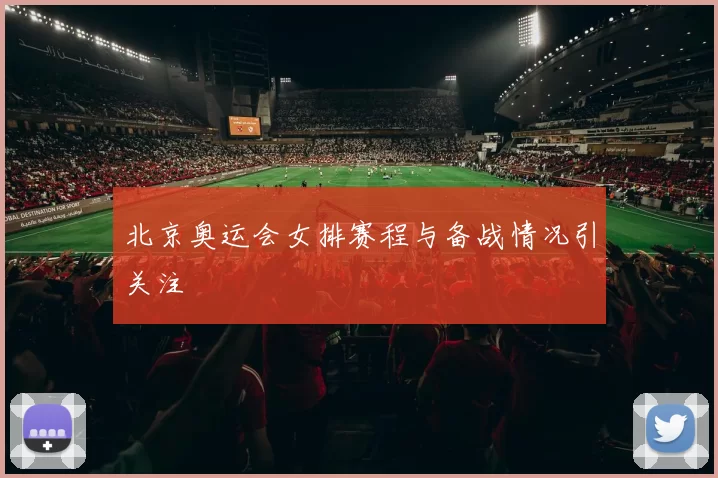 北京奥运会女排赛程与备战情况引关注