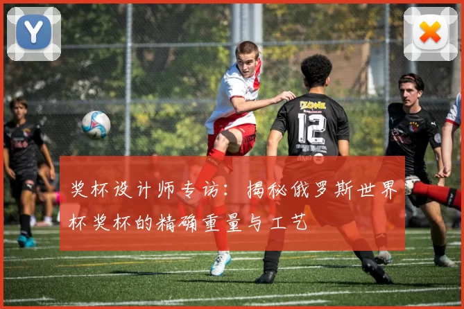 奖杯设计师专访:揭秘俄罗斯世界杯奖杯的精确重量与工艺