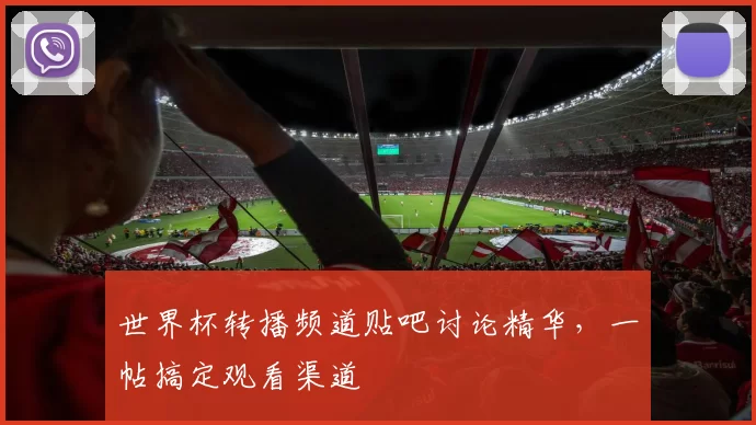 世界杯转播频道贴吧讨论精华,一帖搞定观看渠道