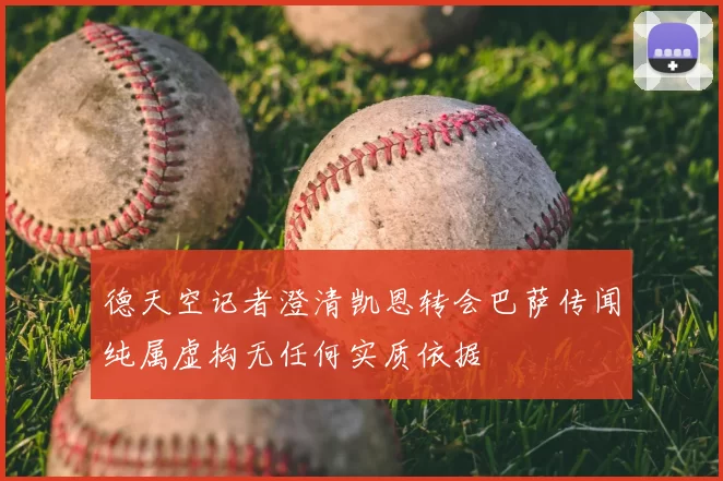 德天空记者澄清凯恩转会巴萨传闻纯属虚构无任何实质依据