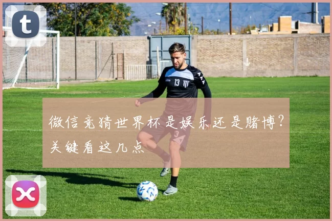 微信竞猜世界杯是娱乐还是赌博？关键看这几点