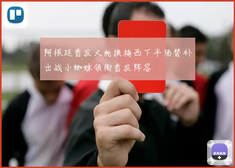 阿根廷首发大轮换梅西下半场替补出战小蜘蛛领衔首发阵容