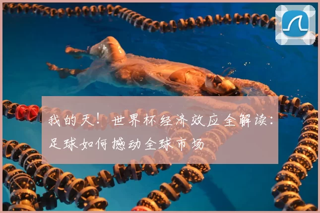我的天!世界杯经济效应全解读:足球如何撼动全球市场