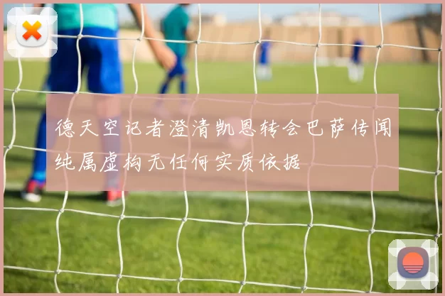 德天空记者澄清凯恩转会巴萨传闻纯属虚构无任何实质依据