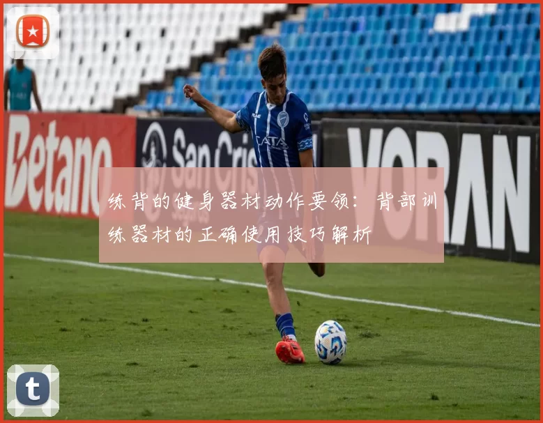 练背的健身器材动作要领：背部训练器材的正确使用技巧解析