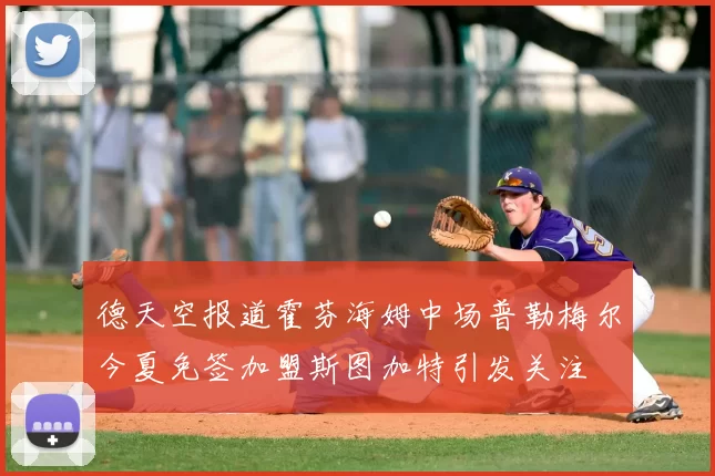 德天空报道霍芬海姆中场普勒梅尔今夏免签加盟斯图加特引发关注