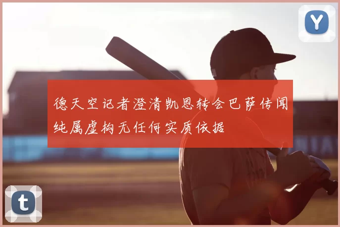 德天空记者澄清凯恩转会巴萨传闻纯属虚构无任何实质依据