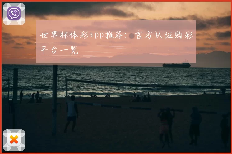 世界杯体彩app推荐：官方认证购彩平台一览