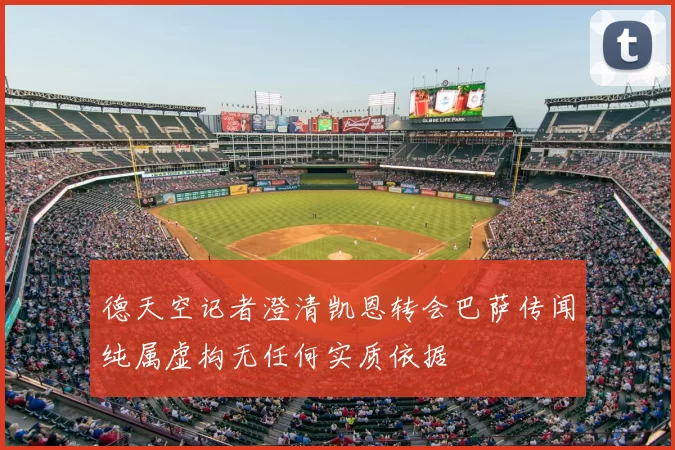 德天空记者澄清凯恩转会巴萨传闻纯属虚构无任何实质依据