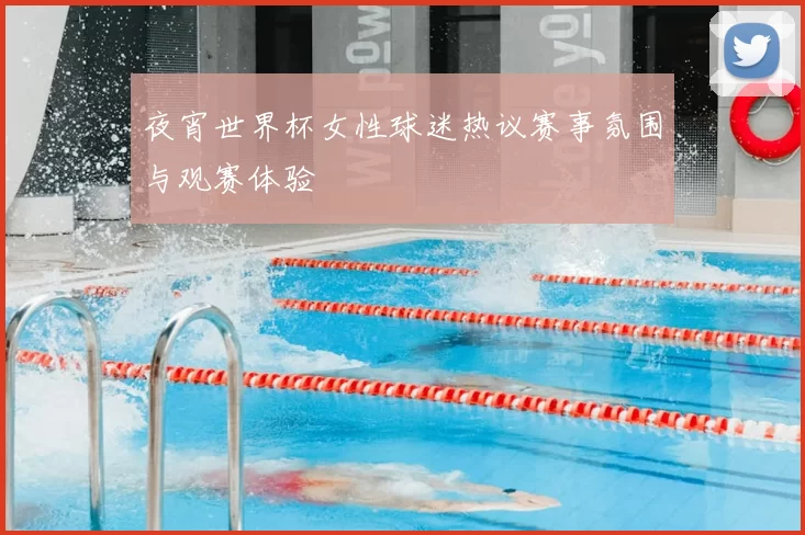 夜宵世界杯女性球迷热议赛事氛围与观赛体验