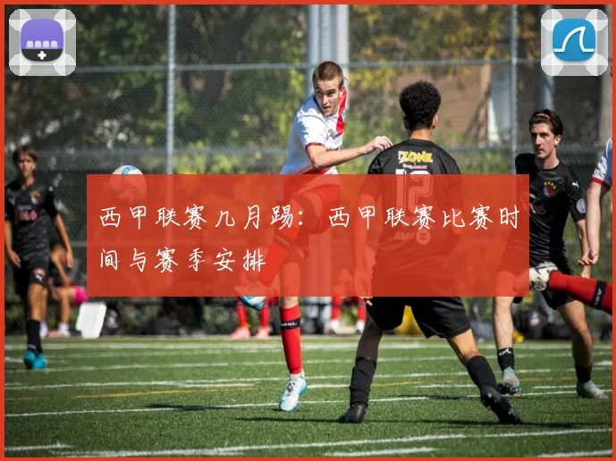 西甲联赛几月踢：西甲联赛比赛时间与赛季安排