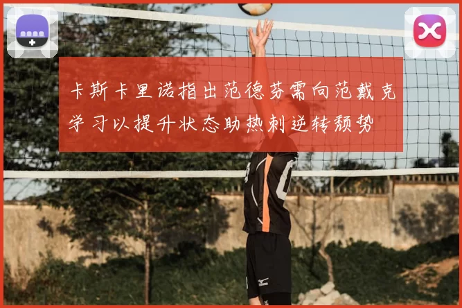 卡斯卡里诺指出范德芬需向范戴克学习以提升状态助热刺逆转颓势