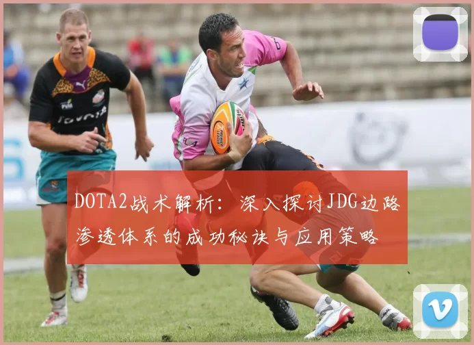 DOTA2战术解析:深入探讨JDG边路渗透体系的成功秘诀与应用策略