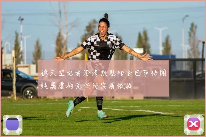 德天空记者澄清凯恩转会巴萨传闻纯属虚构无任何实质依据