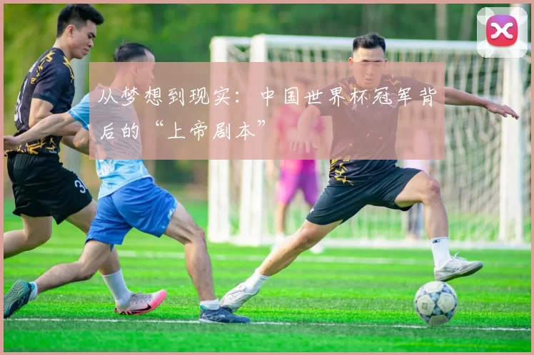 从梦想到现实：中国世界杯冠军背后的“上帝剧本”