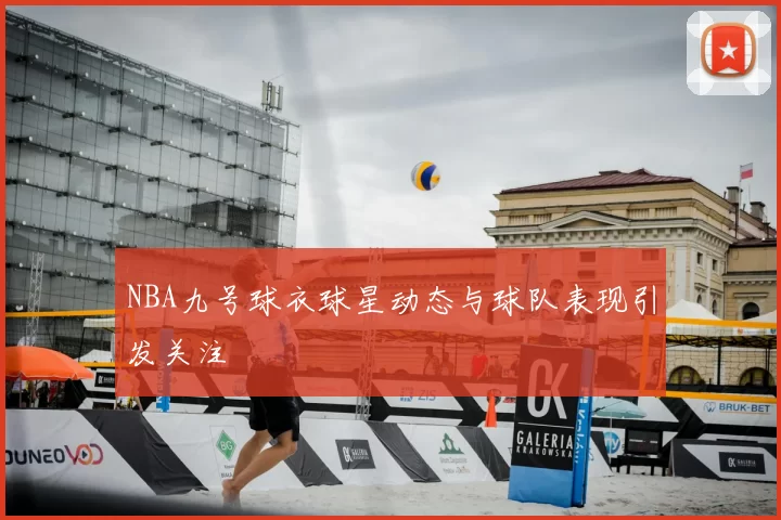 NBA九号球衣球星动态与球队表现引发关注
