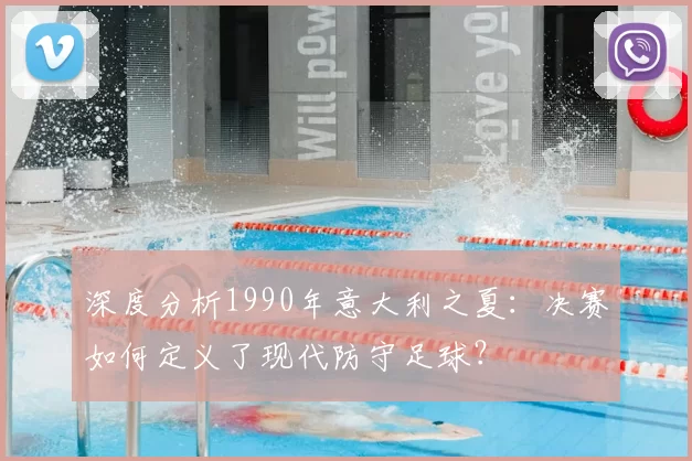 深度分析1990年意大利之夏：决赛如何定义了现代防守足球？
