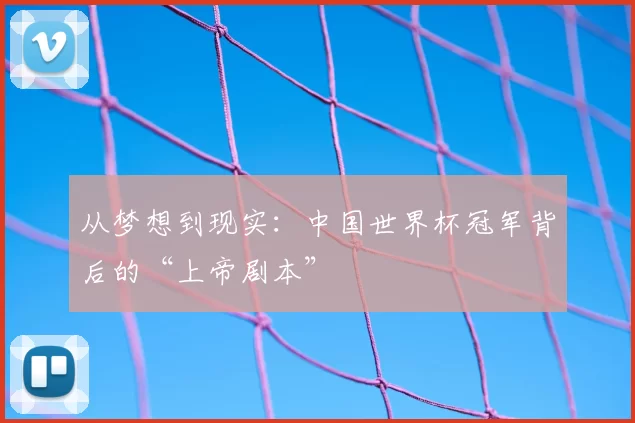 从梦想到现实:中国世界杯冠军背后的“上帝剧本”