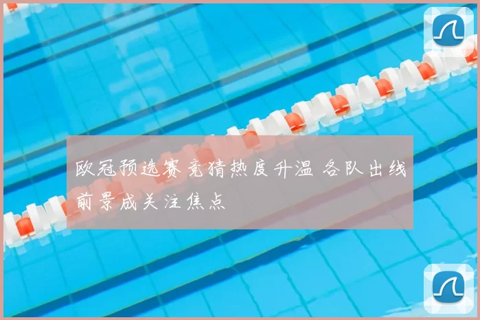 欧冠预选赛竞猜热度升温 各队出线前景成关注焦点