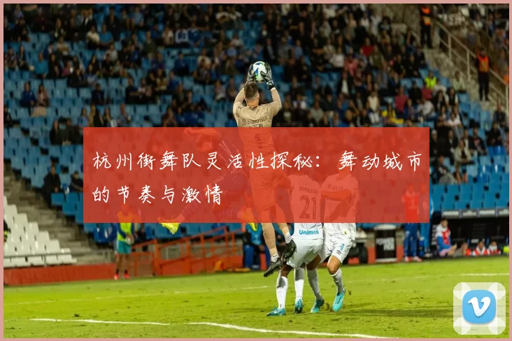 杭州街舞队灵活性探秘:舞动城市的节奏与激情