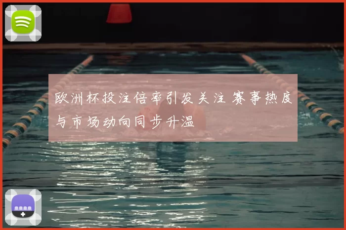 欧洲杯投注倍率引发关注 赛事热度与市场动向同步升温