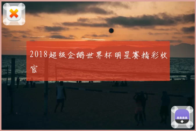 2018超级企鹅世界杯明星赛精彩收官
