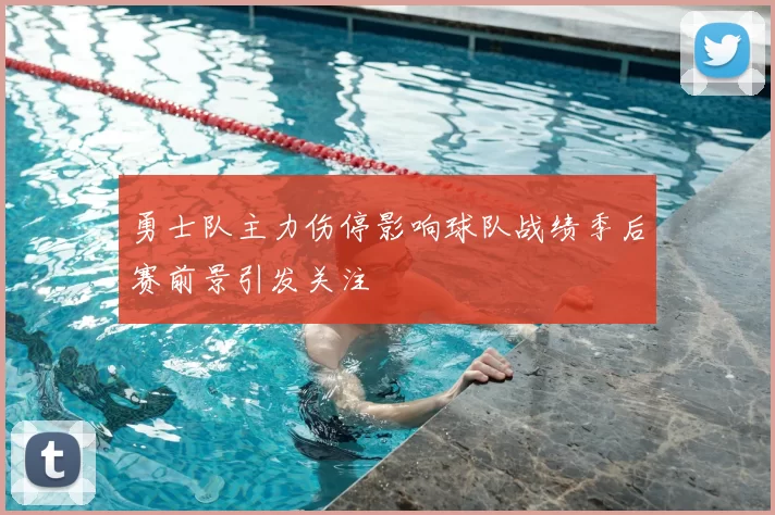 勇士队主力伤停影响球队战绩季后赛前景引发关注