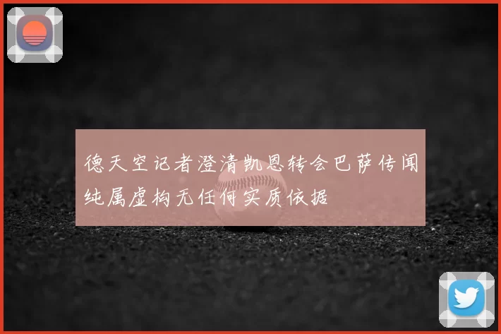 德天空记者澄清凯恩转会巴萨传闻纯属虚构无任何实质依据