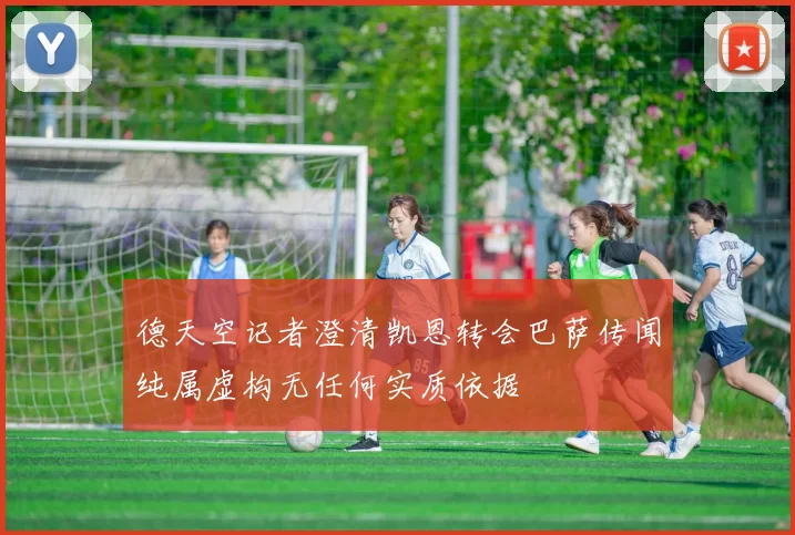 德天空记者澄清凯恩转会巴萨传闻纯属虚构无任何实质依据
