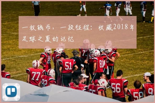 一枚钱币,一段征程:收藏2018年足球之夏的记忆