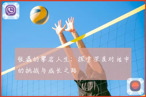 张磊的攀岩人生：探索深度对话中的挑战与成长之路